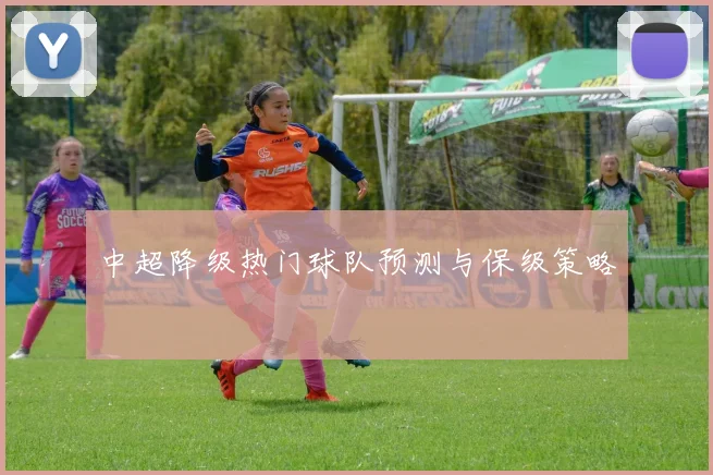 中超降级热门球队预测与保级策略