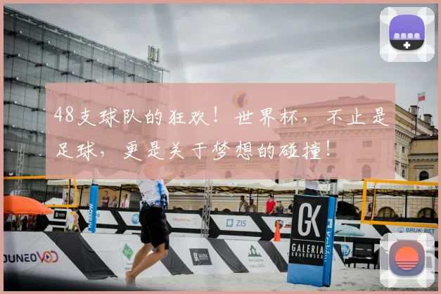 48支球队的狂欢!世界杯,不止是足球,更是关于梦想的碰撞!