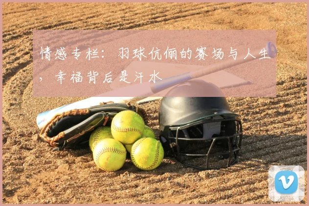 情感专栏:羽球伉俪的赛场与人生,幸福背后是汗水