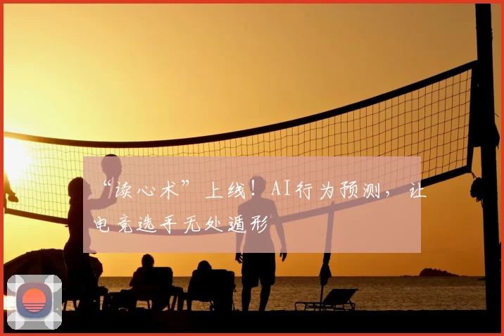 “读心术”上线！AI行为预测，让电竞选手无处遁形