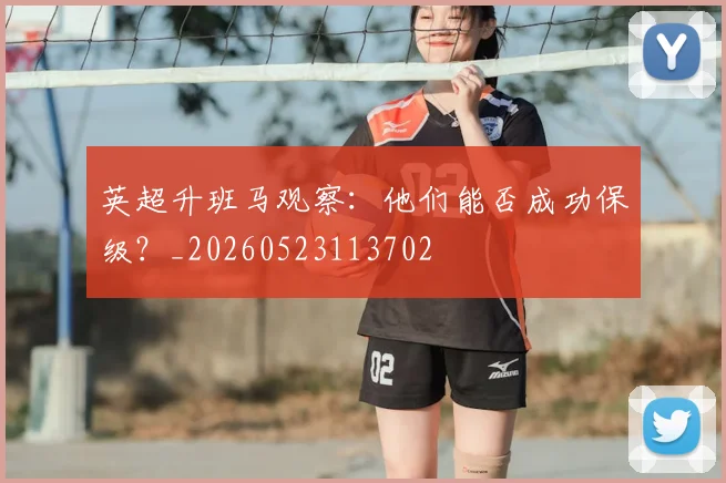 英超升班马观察:他们能否成功保级?_20260523113702