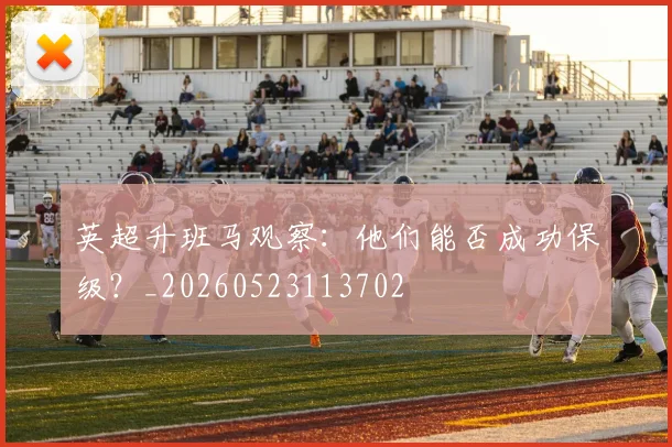 英超升班马观察:他们能否成功保级?_20260523113702