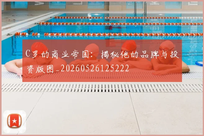 C罗的商业帝国：揭秘他的品牌与投资版图_20260526125222
