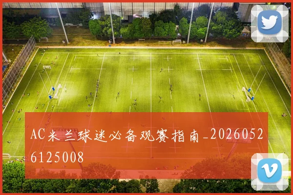 AC米兰球迷必备观赛指南_20260526125008