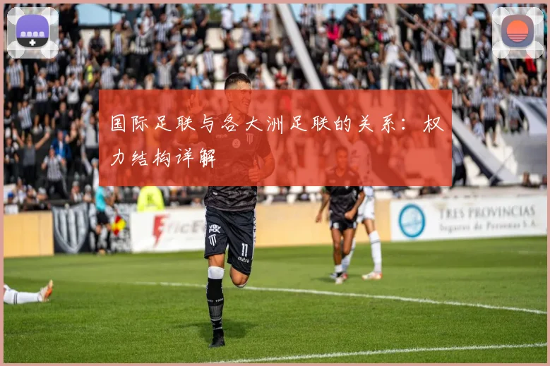 国际足联与各大洲足联的关系:权力结构详解