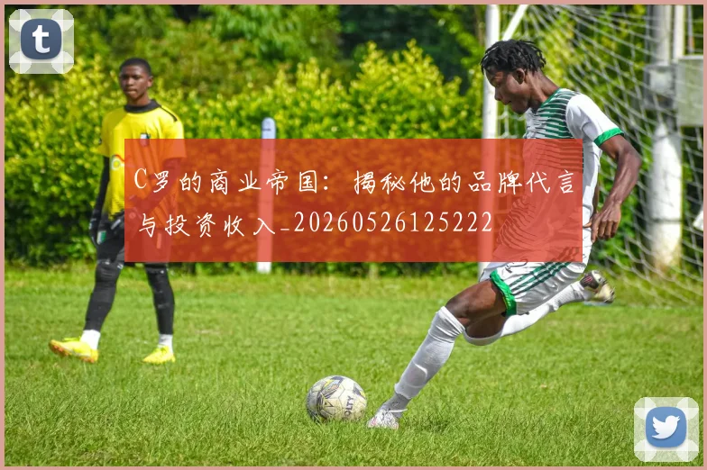 C罗的商业帝国：揭秘他的品牌代言与投资收入_20260526125222