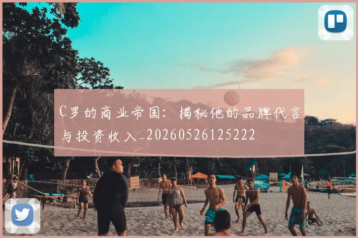 C罗的商业帝国：揭秘他的品牌代言与投资收入_20260526125222