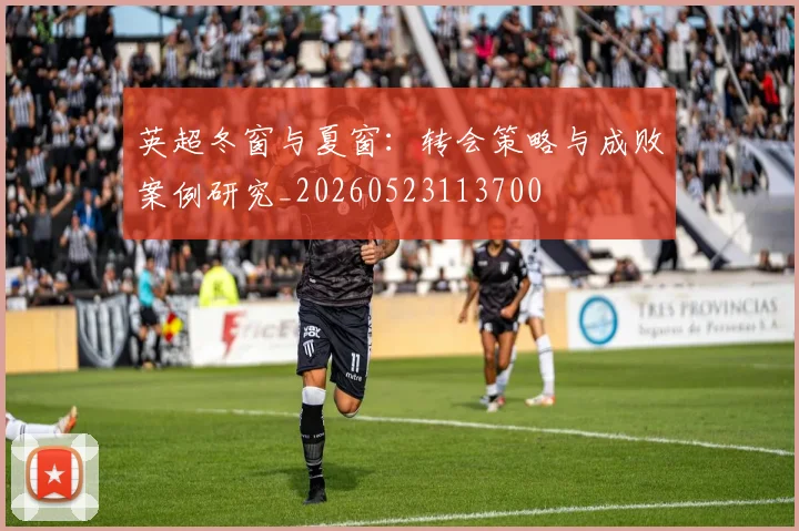 英超冬窗与夏窗:转会策略与成败案例研究_20260523113700
