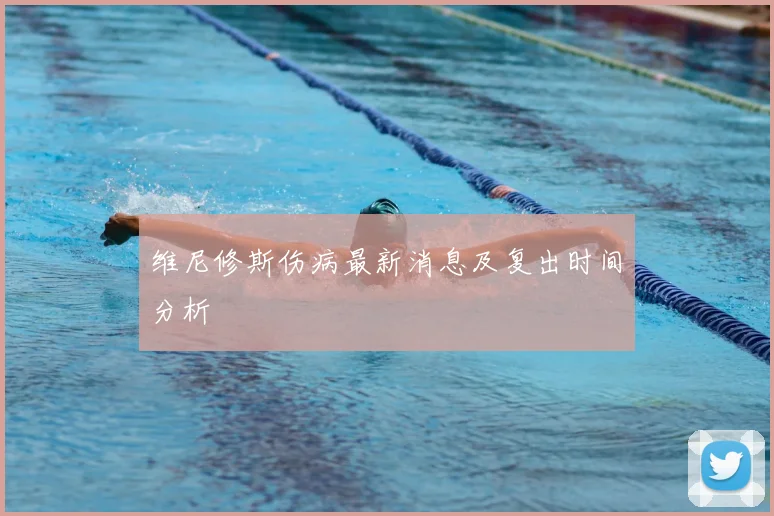 维尼修斯伤病最新消息及复出时间分析