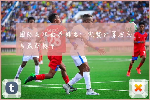 国际足联世界排名:完整计算方式与最新榜单