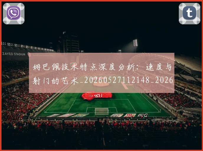 姆巴佩技术特点深度分析:速度与射门的艺术_20260527112148_20260609132805