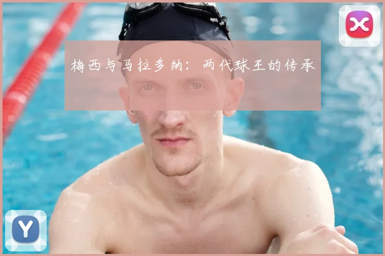 梅西与马拉多纳：两代球王的传承