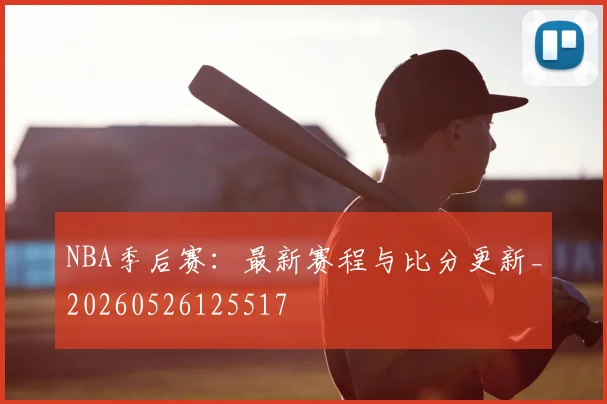 NBA季后赛:最新赛程与比分更新_20260526125517