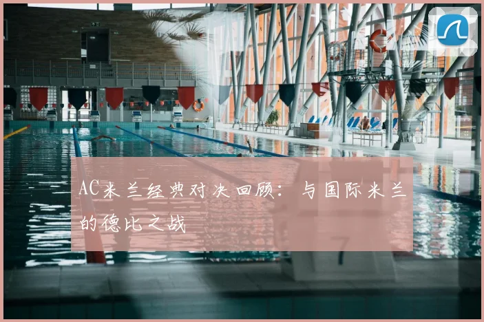 AC米兰经典对决回顾:与国际米兰的德比之战