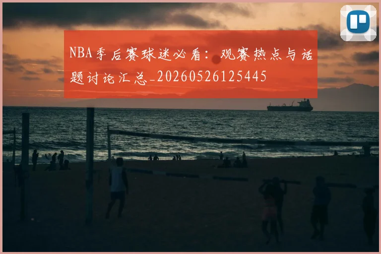 NBA季后赛球迷必看：观赛热点与话题讨论汇总_20260526125445