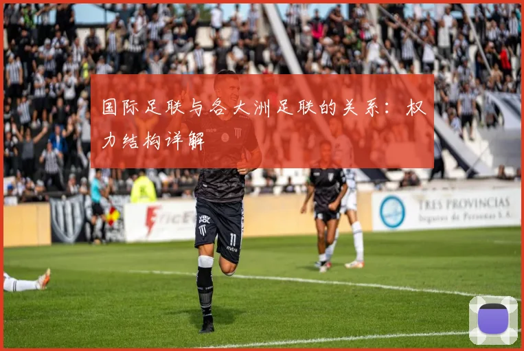 国际足联与各大洲足联的关系:权力结构详解